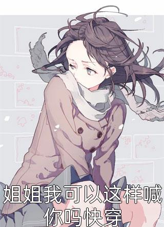 (全章节)姐姐我可以这样喊你吗快穿-姐姐我可以这样喊你吗快穿衣果果在线阅读