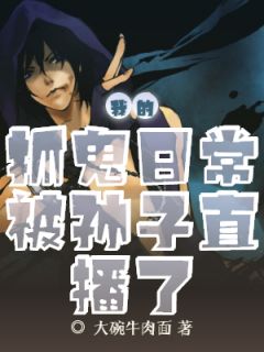 新上小说我的抓鬼日常被孙子直播了大碗牛肉面最新章节阅读