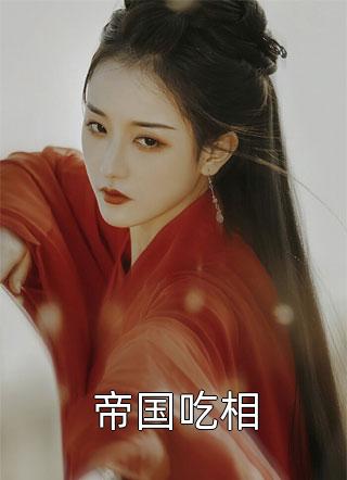 (全章节)帝国吃相-帝国吃相牧尘客在线阅读