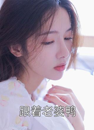 跟着老婆鸭全本小说跟着老婆鸭免费章节阅读