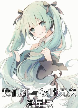 我们都与彼此无关夏星辰全文免费阅读(咸移仁)完结版阅读