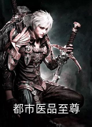 都市医品至尊全文免费阅读(雁过留毛)完结版阅读