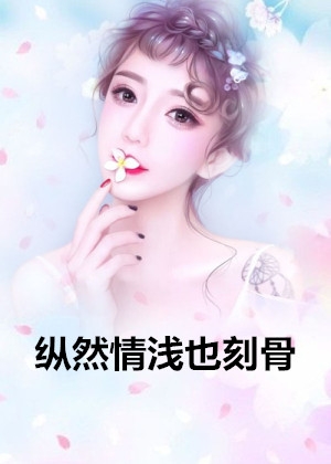 免费小说纵然情浅也刻骨by清浅全章节阅读