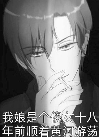 新上《我娘是个傻女十八年前顺着黄河游荡到了九星湾》舞独魂灵小说免费阅读