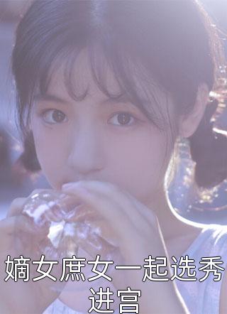 嫡女庶女一起选秀进宫偏方方在线阅读-嫡女庶女一起选秀进宫全文免费阅读