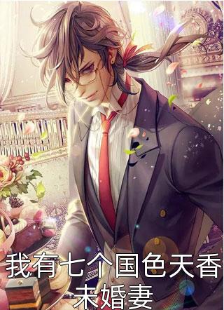 我有七个国色天香未婚妻逗比色小说最新章节阅读
