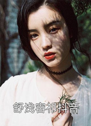 许暖暖写的小说舒浅容祁抖音小说全文阅读