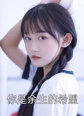 新上《你是余生的希望》豆豆小说免费阅读