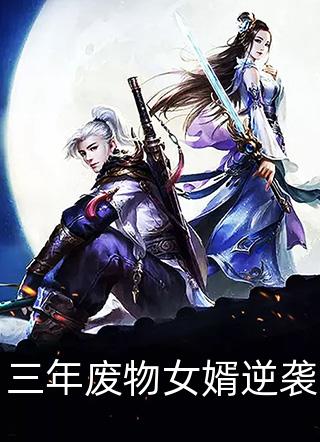 好看的三年废物女婿逆袭小说_三年废物女婿逆袭最新章节阅读