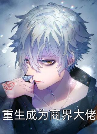 重生成为商界大佬全文免费阅读(二八大杠)完结版阅读