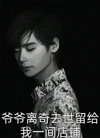 玉柒写的小说爷爷离奇去世留给我一间店铺小说全文阅读