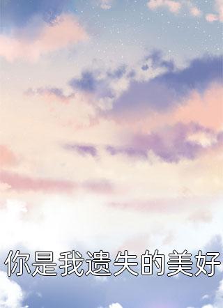 [完结]你是我遗失的美好全章节阅读