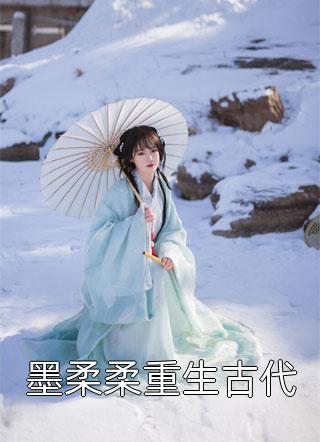 爆款小说墨柔柔重生古代全文免费阅读