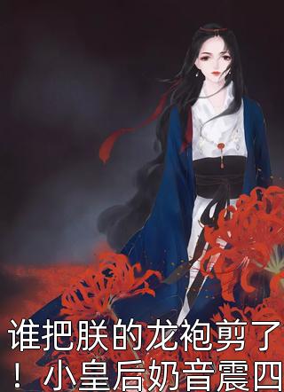 [完结]谁把朕的龙袍剪了！小皇后奶音震四方全章节阅读