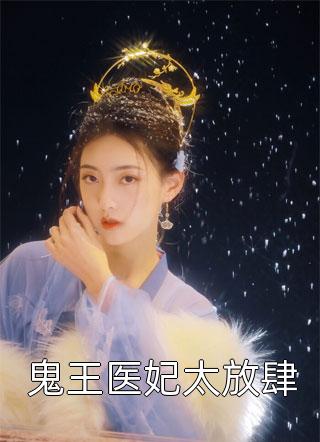 鬼王医妃太放肆精彩小说(妖枝)全章节阅读