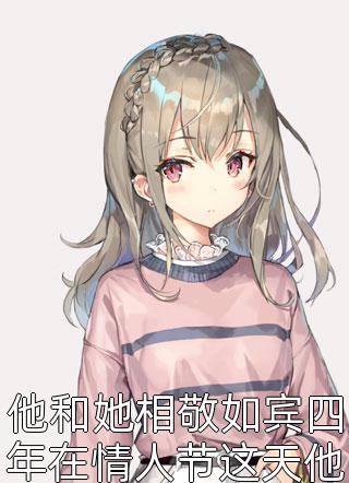 [完结]他和她相敬如宾四年在情人节这天他满身酒气晚归全章节阅读