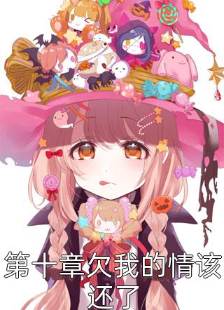 爆款小说第十章欠我的情该还了全文免费阅读