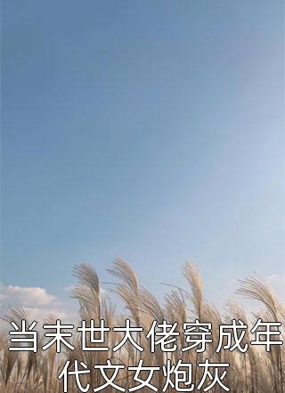 [完结]当末世大佬穿成年代文女炮灰全章节阅读