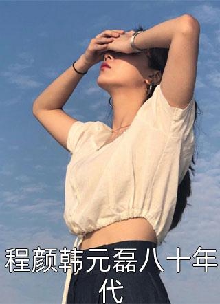爆款小说程颜韩元磊八十年代全文免费阅读