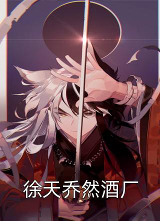 爆款小说徐天乔然酒厂全文免费阅读