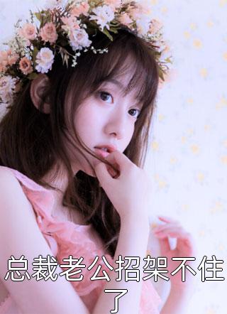总裁老公招架不住了全文免费阅读(林下)完结版阅读