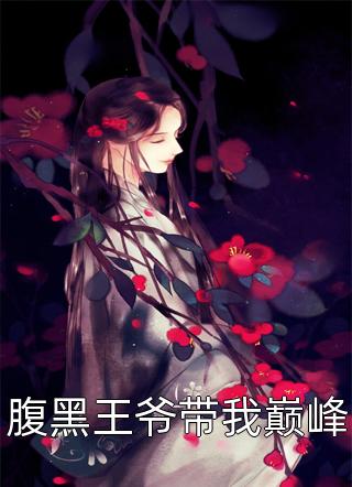 《腹黑王爷带我巅峰》完结小说(全文在线阅读)