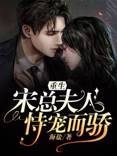 海盐写的小说重生：宋总夫人恃宠而骄小说全文阅读