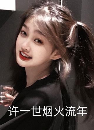 许一世烟火流年归佅大结局小说全章节阅读