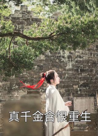 《真千金含恨重生》完结小说(全文在线阅读)