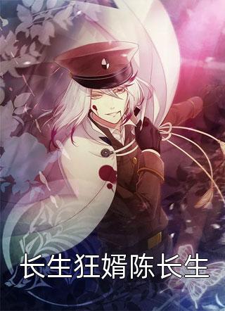 爆款小说长生狂婿陈长生全文免费阅读