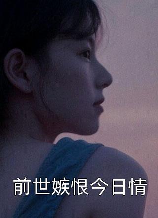 睡妮写的小说前世嫉恨今日情小说全文阅读
