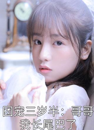 团宠三岁半：哥哥我长尾巴了全文免费阅读(和果子倾心)完结版阅读