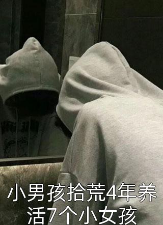 小男孩拾荒4年养活7个小女孩逆流大白鲨最新小说全文阅读