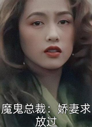 爆款小说冷皇后《魔鬼总裁：娇妻求放过》在线阅读