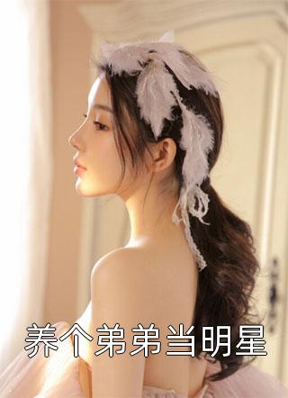 爆款小说专属私人《养个弟弟当明星》在线阅读