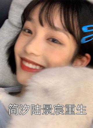 简汐陆景宸重生仅年小说全章节最新阅读