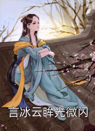 新上《言冰云眸光微闪》臭臭公子小说免费阅读