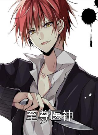 (全章节)至尊医神-至尊医神苍老湿在线阅读