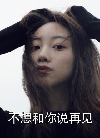 新上小说不想和你说再见无处可逃最新章节阅读