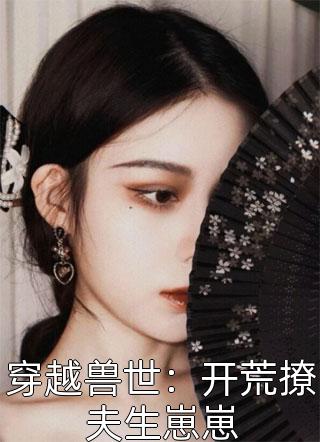 思年华写的小说穿越兽世：开荒撩夫生崽崽小说全文阅读