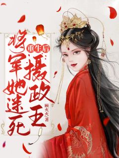 重生后将军她迷死摄政王全文免费阅读(顾火火)完结版阅读