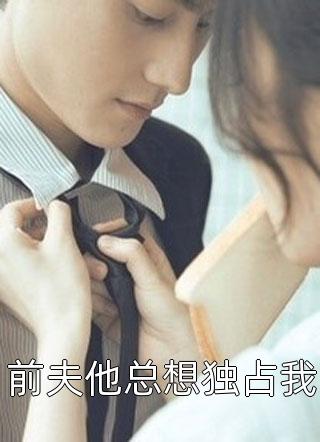 前夫他总想独占我红烧狮子子头最新小说全文阅读