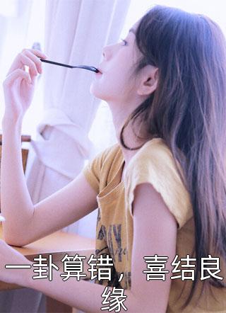 一卦算错，喜结良缘免费小说山海皆可平全文阅读