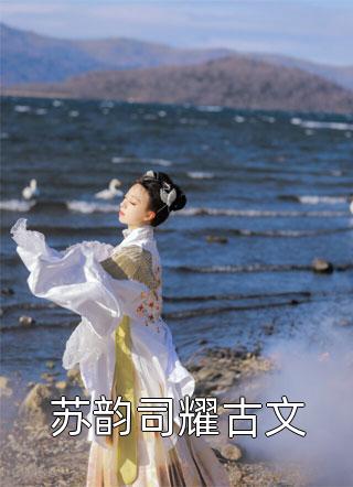 苏韵司耀古文小皮蛋在线阅读-苏韵司耀古文全文免费阅读