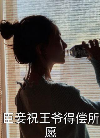 《臣妾祝王爷得偿所愿》完结小说(全文在线阅读)