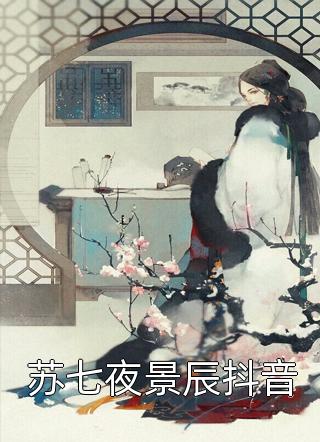 《苏七夜景辰抖音》小说完整章节苏七夜景辰抖音免费阅读