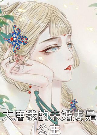 大唐我的未婚妻是公主精彩小说(公子許)全章节阅读