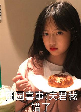 田园喜事:夫君我错了三姐大结局小说全章节阅读