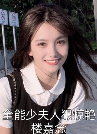 安意岚写的小说全能少夫人狠惊艳楼嘉念小说全文阅读