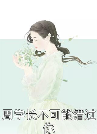周学长不可能错过你全本小说（周学长不可能错过你）全文阅读
